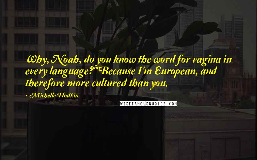 Michelle Hodkin Quotes: Why, Noah, do you know the word for vagina in every language?""Because I'm European, and therefore more cultured than you.