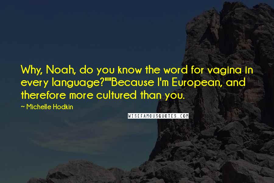 Michelle Hodkin Quotes: Why, Noah, do you know the word for vagina in every language?""Because I'm European, and therefore more cultured than you.