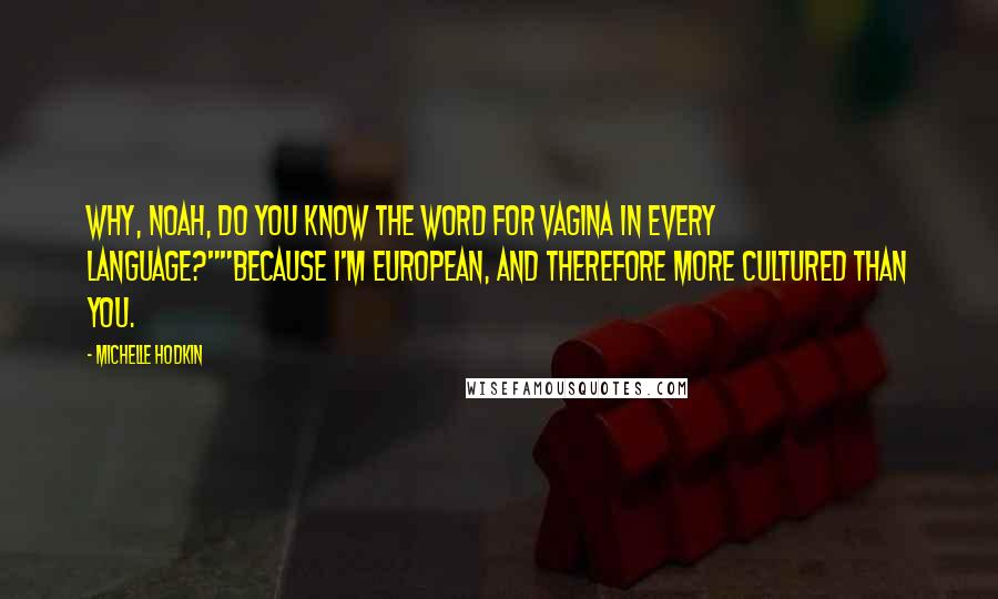 Michelle Hodkin Quotes: Why, Noah, do you know the word for vagina in every language?""Because I'm European, and therefore more cultured than you.