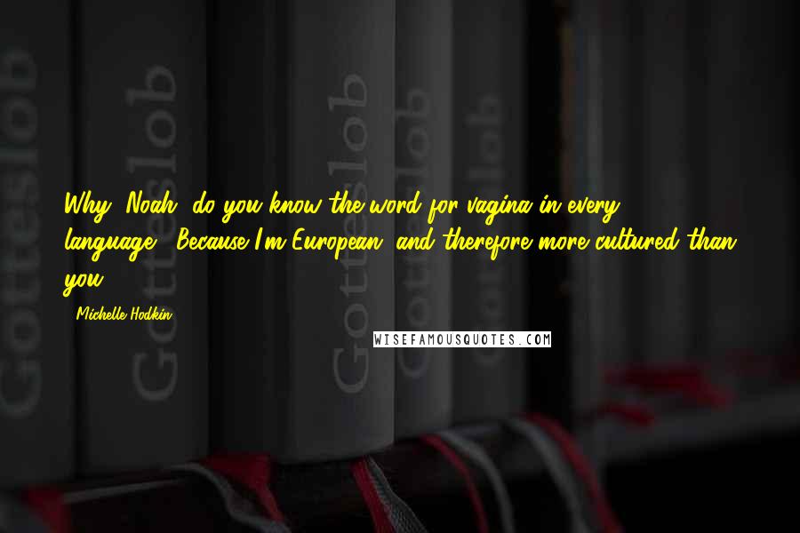 Michelle Hodkin Quotes: Why, Noah, do you know the word for vagina in every language?""Because I'm European, and therefore more cultured than you.