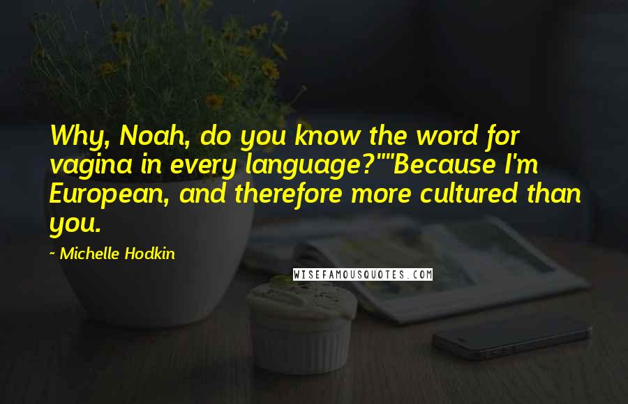 Michelle Hodkin Quotes: Why, Noah, do you know the word for vagina in every language?""Because I'm European, and therefore more cultured than you.