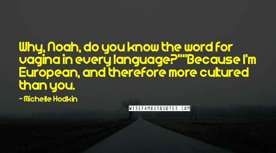 Michelle Hodkin Quotes: Why, Noah, do you know the word for vagina in every language?""Because I'm European, and therefore more cultured than you.