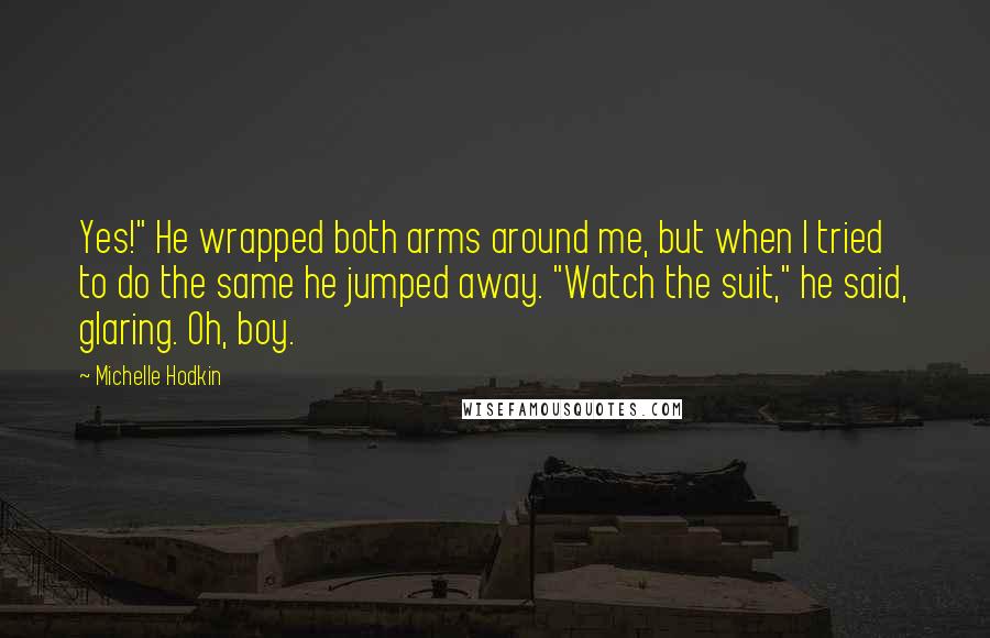 Michelle Hodkin Quotes: Yes!" He wrapped both arms around me, but when I tried to do the same he jumped away. "Watch the suit," he said, glaring. Oh, boy.