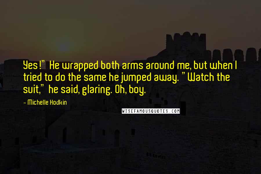 Michelle Hodkin Quotes: Yes!" He wrapped both arms around me, but when I tried to do the same he jumped away. "Watch the suit," he said, glaring. Oh, boy.
