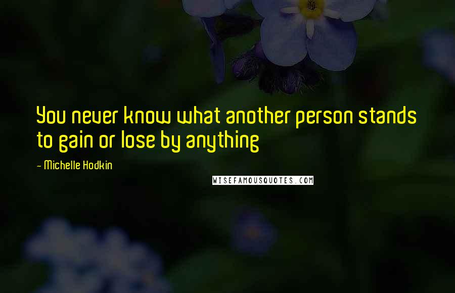 Michelle Hodkin Quotes: You never know what another person stands to gain or lose by anything