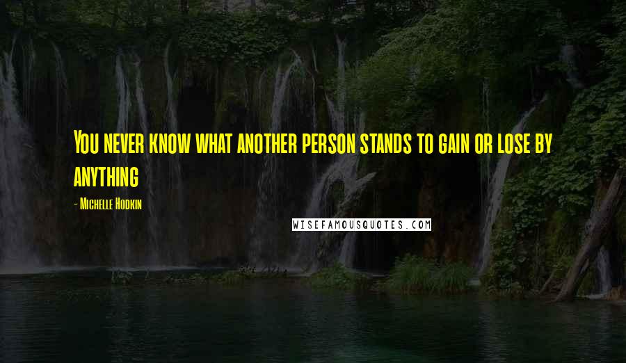 Michelle Hodkin Quotes: You never know what another person stands to gain or lose by anything