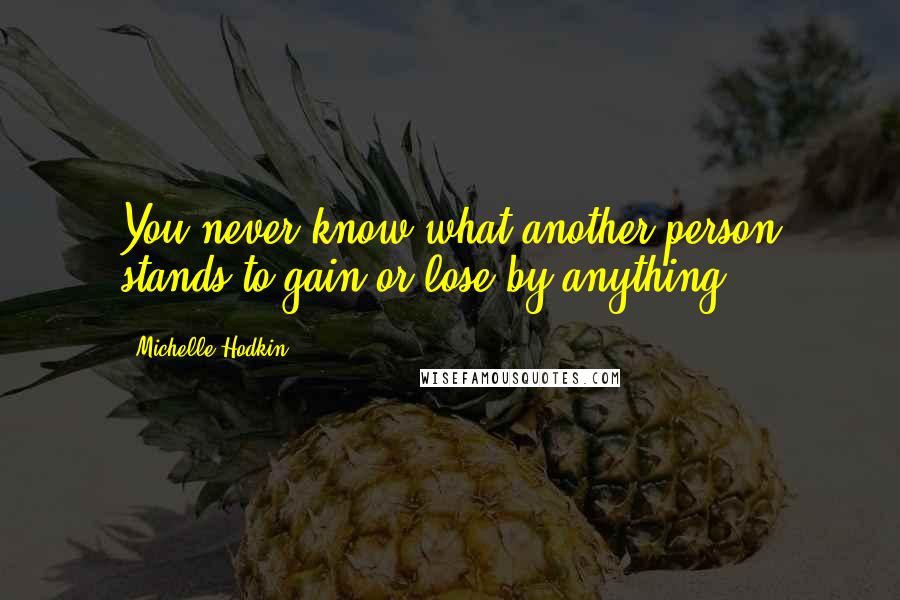 Michelle Hodkin Quotes: You never know what another person stands to gain or lose by anything