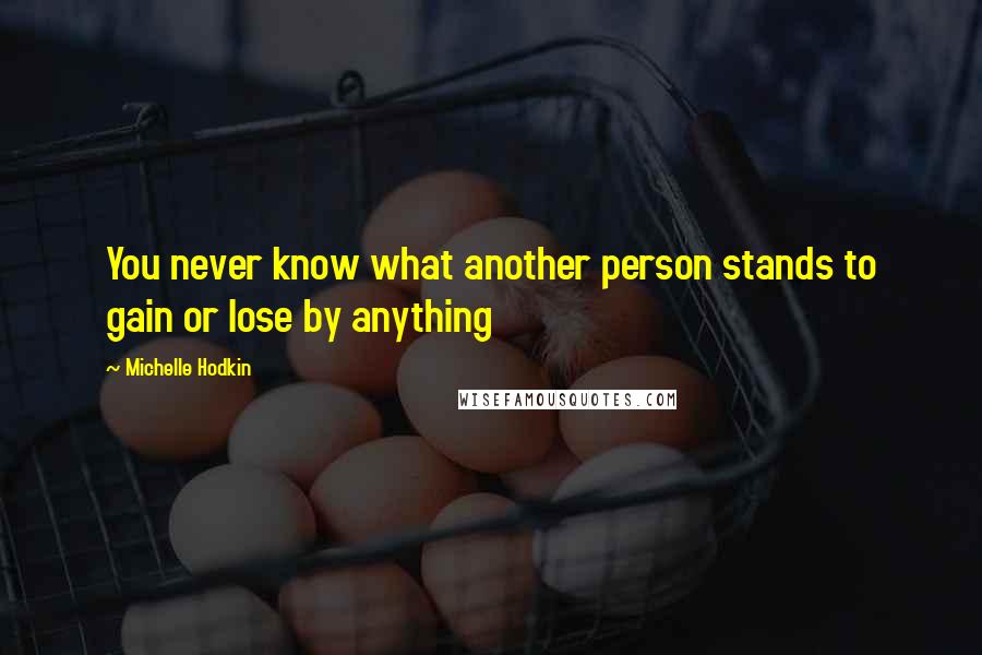 Michelle Hodkin Quotes: You never know what another person stands to gain or lose by anything