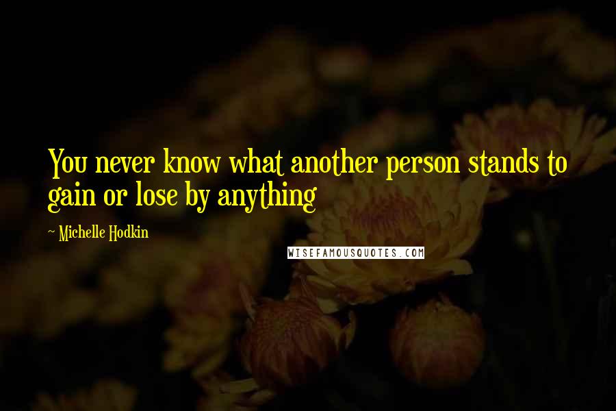 Michelle Hodkin Quotes: You never know what another person stands to gain or lose by anything