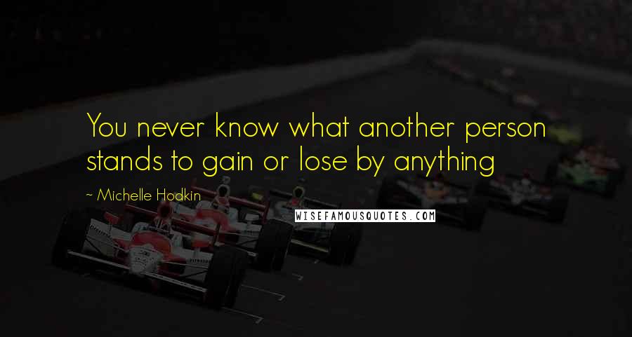 Michelle Hodkin Quotes: You never know what another person stands to gain or lose by anything