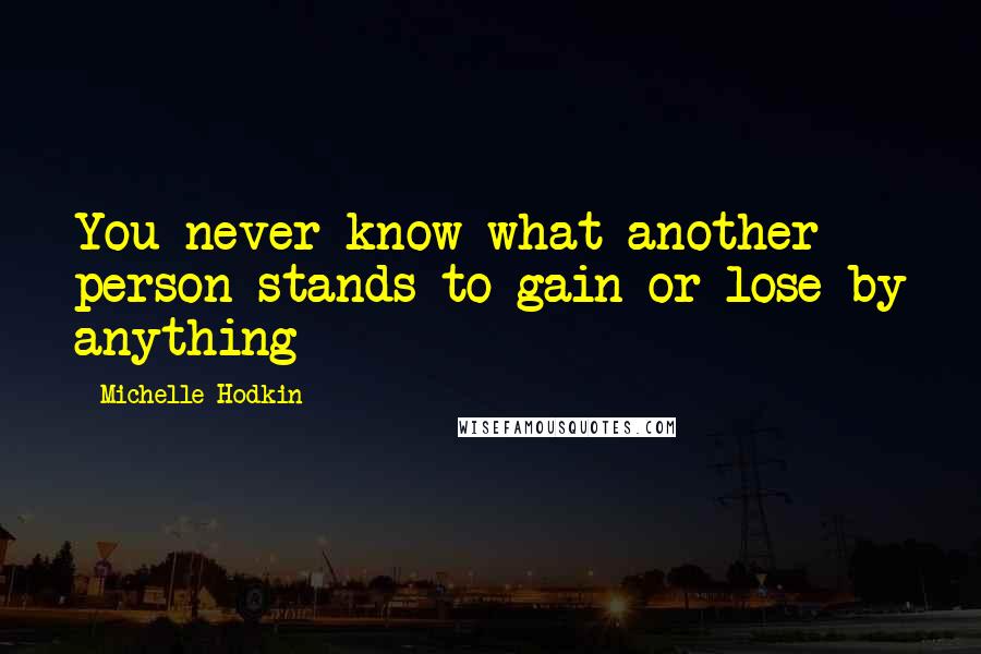 Michelle Hodkin Quotes: You never know what another person stands to gain or lose by anything