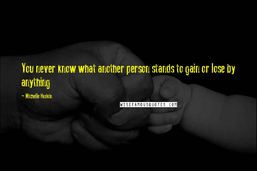 Michelle Hodkin Quotes: You never know what another person stands to gain or lose by anything