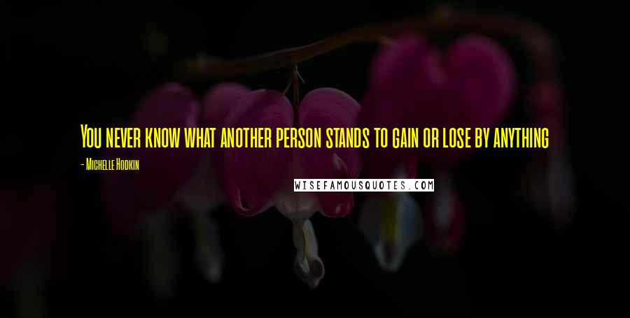 Michelle Hodkin Quotes: You never know what another person stands to gain or lose by anything