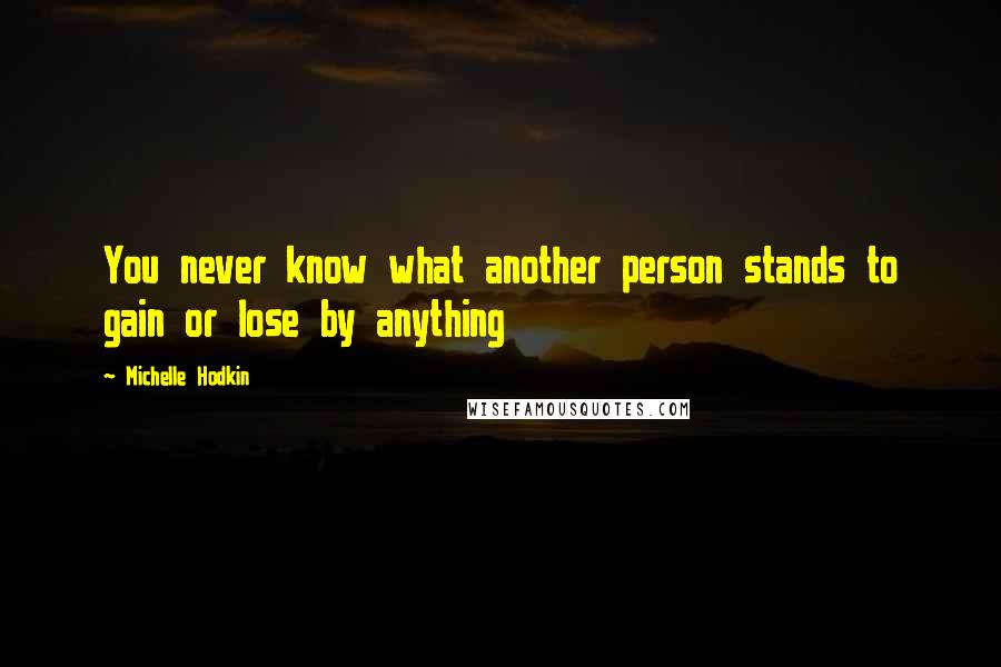 Michelle Hodkin Quotes: You never know what another person stands to gain or lose by anything