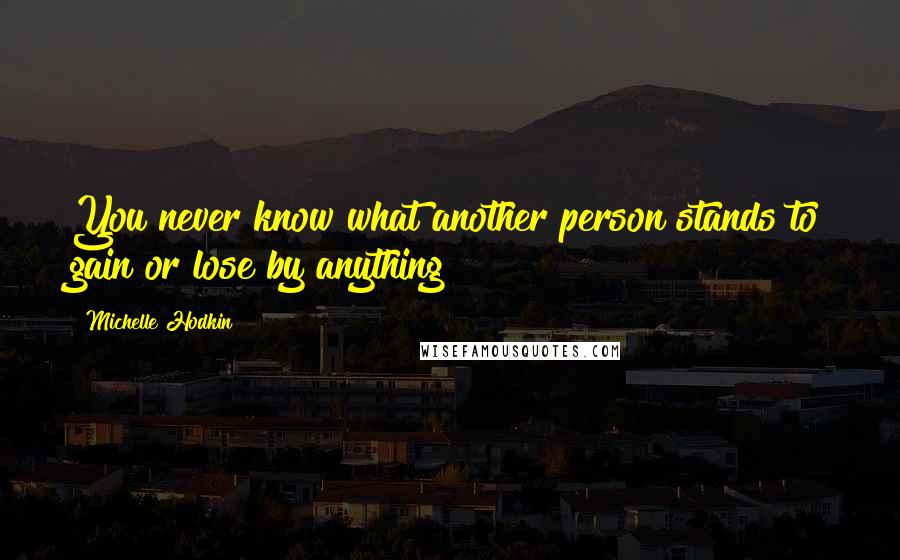 Michelle Hodkin Quotes: You never know what another person stands to gain or lose by anything