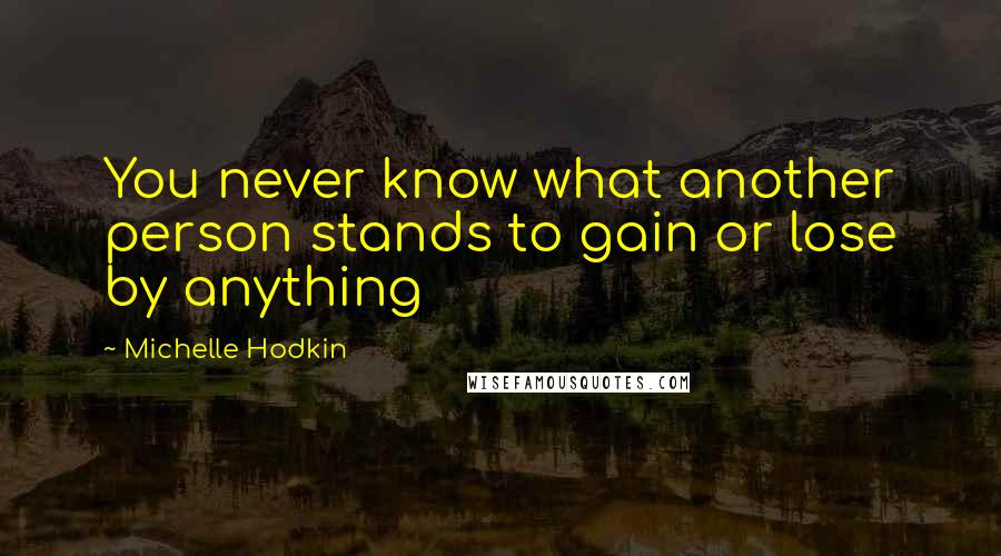 Michelle Hodkin Quotes: You never know what another person stands to gain or lose by anything