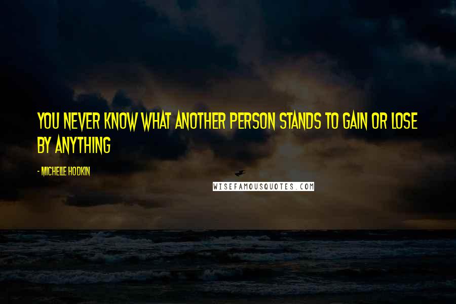 Michelle Hodkin Quotes: You never know what another person stands to gain or lose by anything