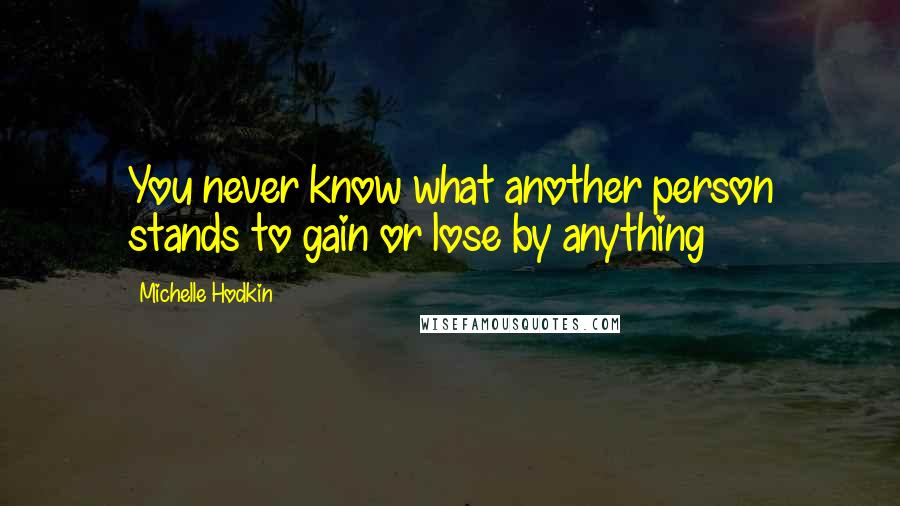 Michelle Hodkin Quotes: You never know what another person stands to gain or lose by anything