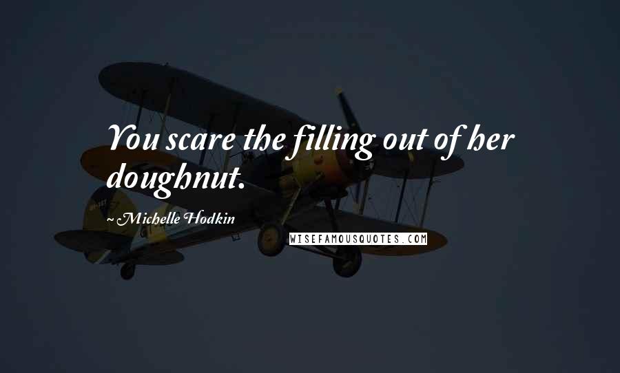 Michelle Hodkin Quotes: You scare the filling out of her doughnut.