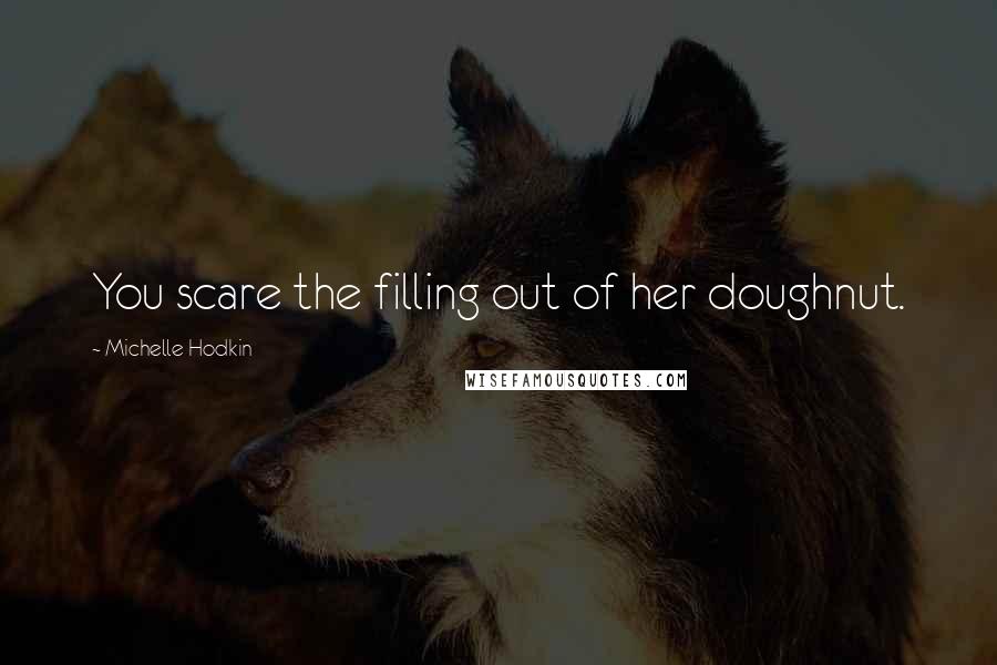 Michelle Hodkin Quotes: You scare the filling out of her doughnut.