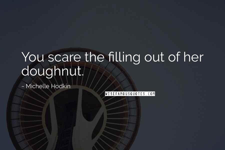 Michelle Hodkin Quotes: You scare the filling out of her doughnut.