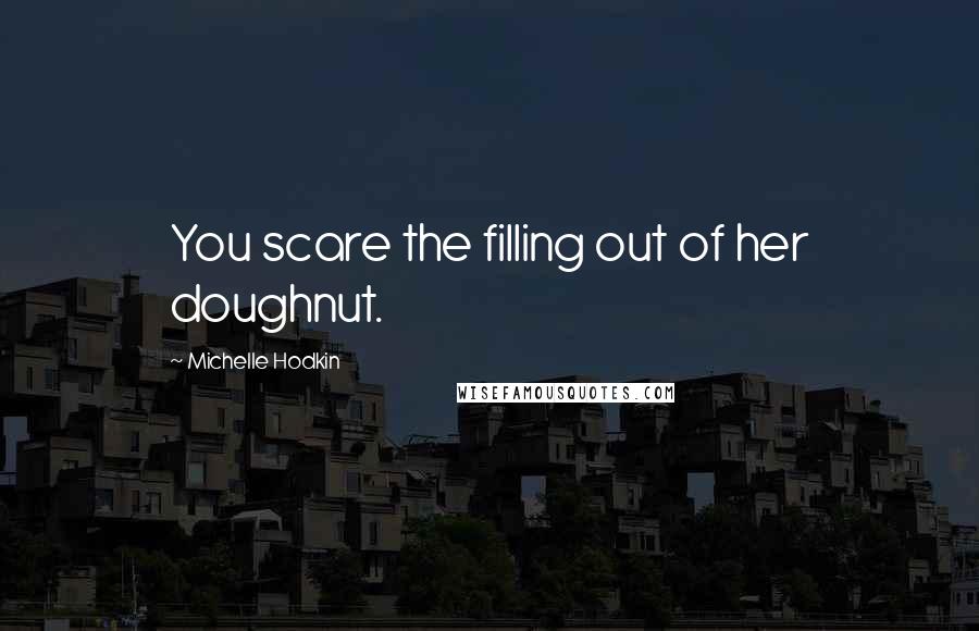 Michelle Hodkin Quotes: You scare the filling out of her doughnut.