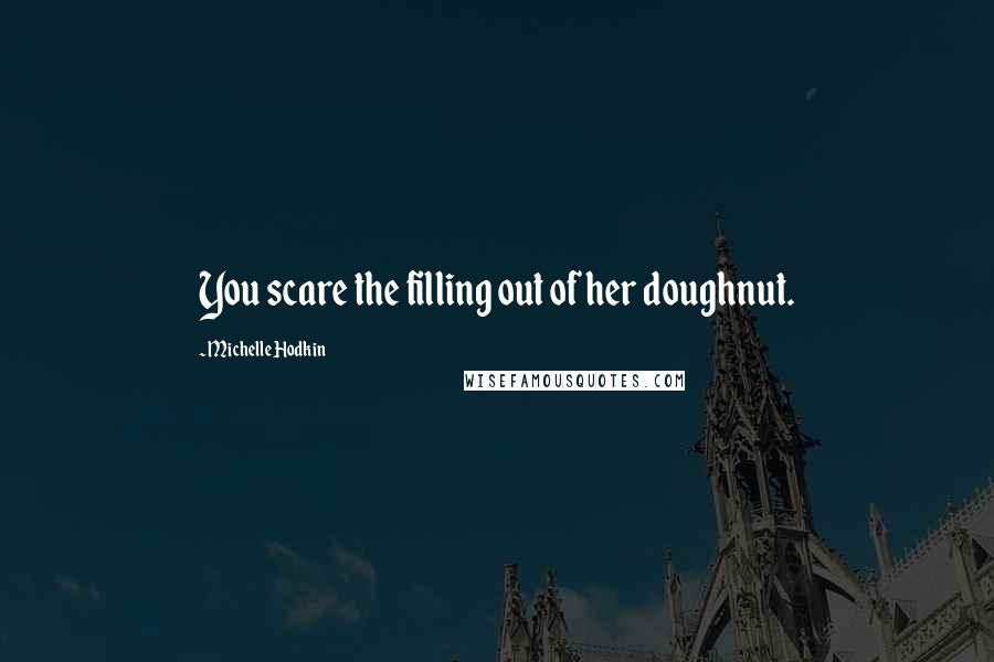 Michelle Hodkin Quotes: You scare the filling out of her doughnut.