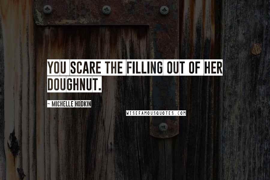 Michelle Hodkin Quotes: You scare the filling out of her doughnut.