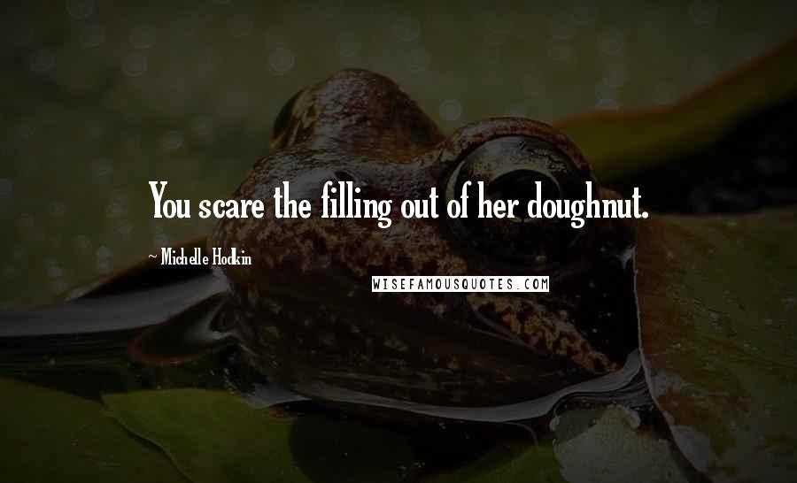 Michelle Hodkin Quotes: You scare the filling out of her doughnut.