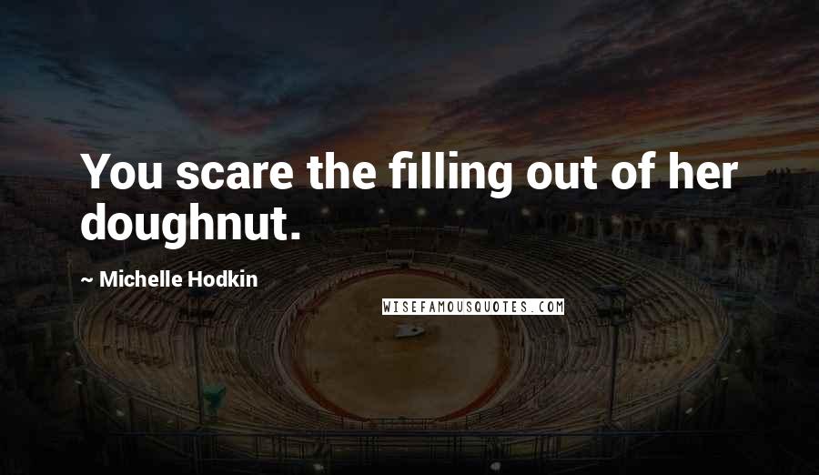 Michelle Hodkin Quotes: You scare the filling out of her doughnut.