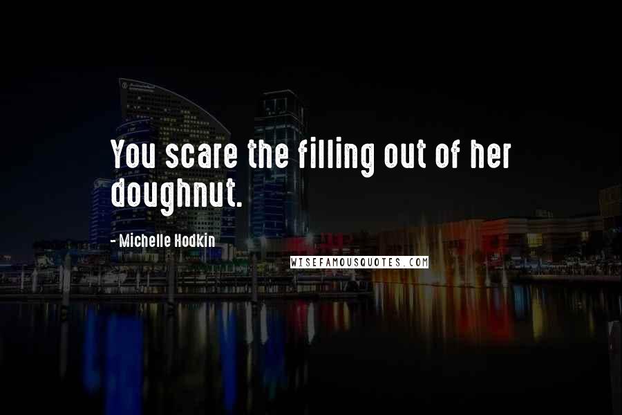 Michelle Hodkin Quotes: You scare the filling out of her doughnut.