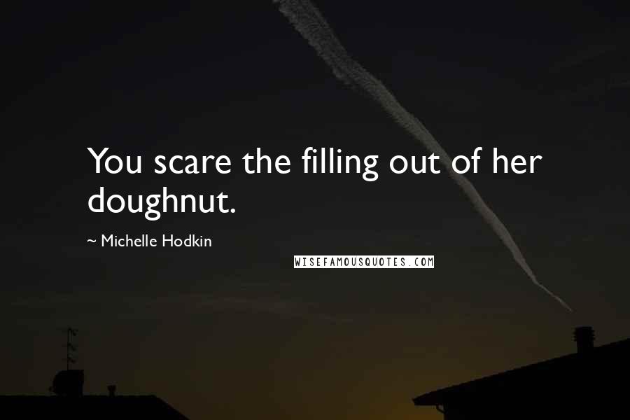 Michelle Hodkin Quotes: You scare the filling out of her doughnut.