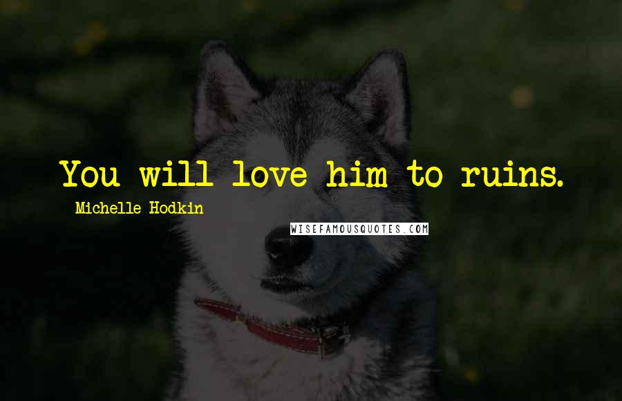 Michelle Hodkin Quotes: You will love him to ruins.