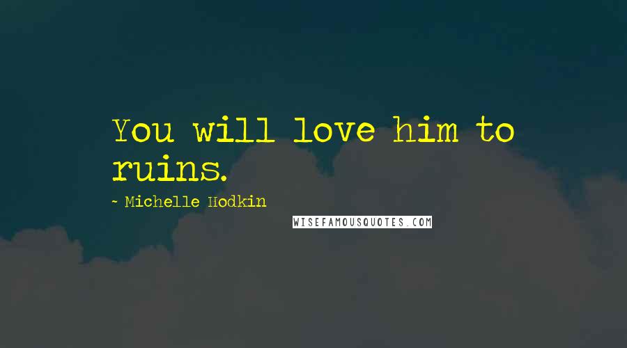 Michelle Hodkin Quotes: You will love him to ruins.