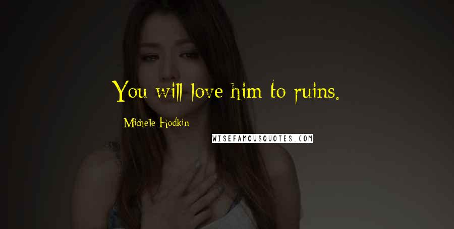 Michelle Hodkin Quotes: You will love him to ruins.