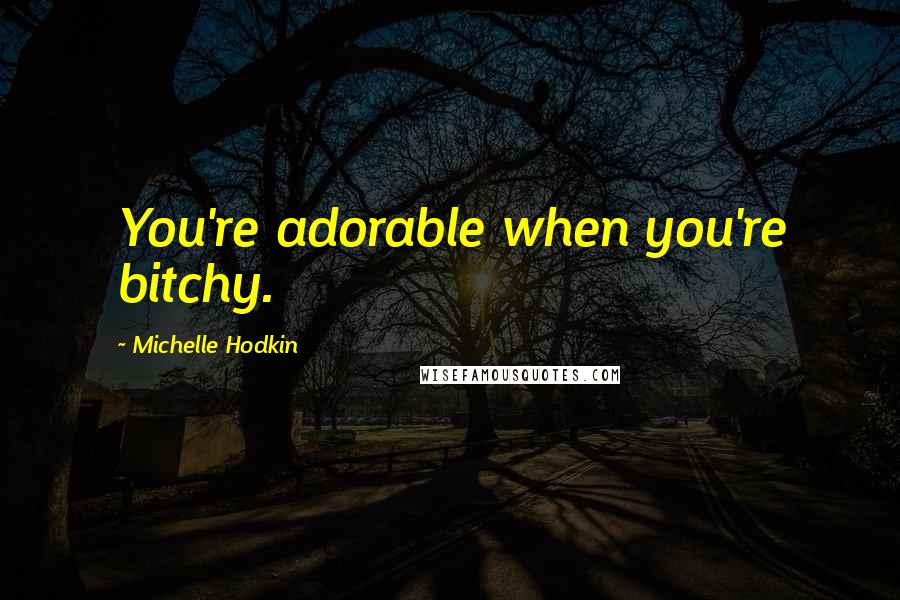 Michelle Hodkin Quotes: You're adorable when you're bitchy.
