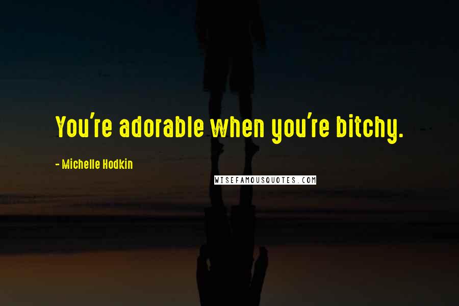 Michelle Hodkin Quotes: You're adorable when you're bitchy.