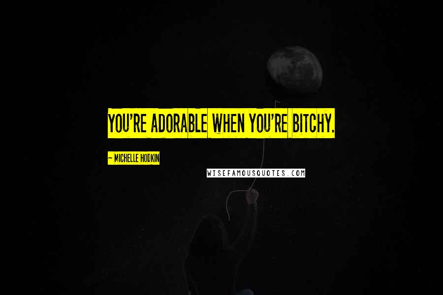 Michelle Hodkin Quotes: You're adorable when you're bitchy.