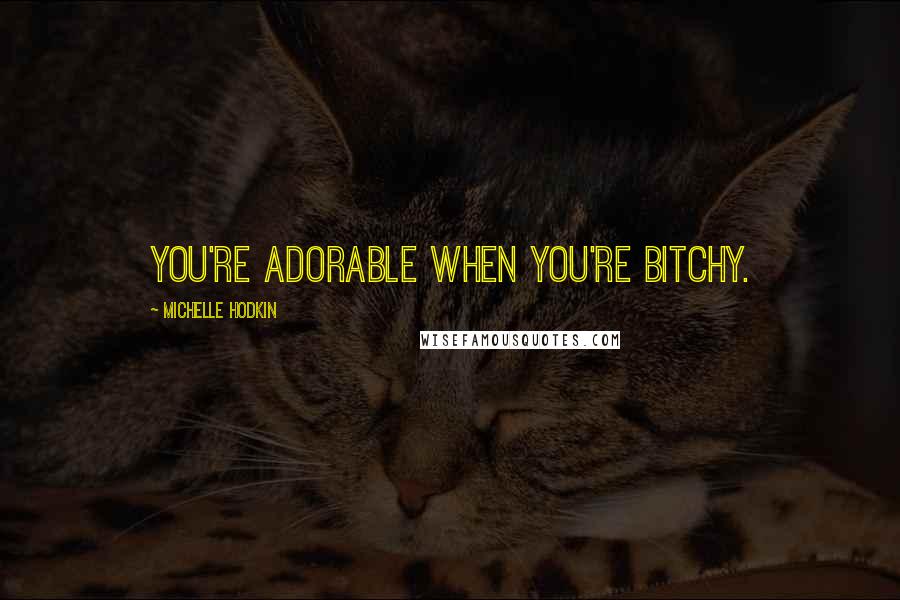Michelle Hodkin Quotes: You're adorable when you're bitchy.