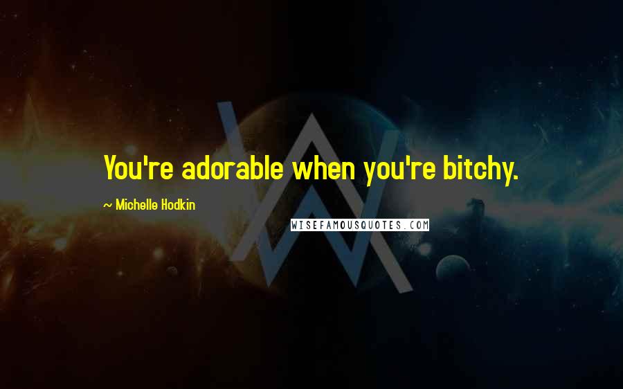 Michelle Hodkin Quotes: You're adorable when you're bitchy.