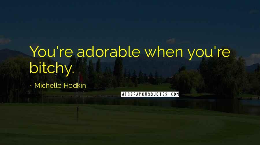 Michelle Hodkin Quotes: You're adorable when you're bitchy.
