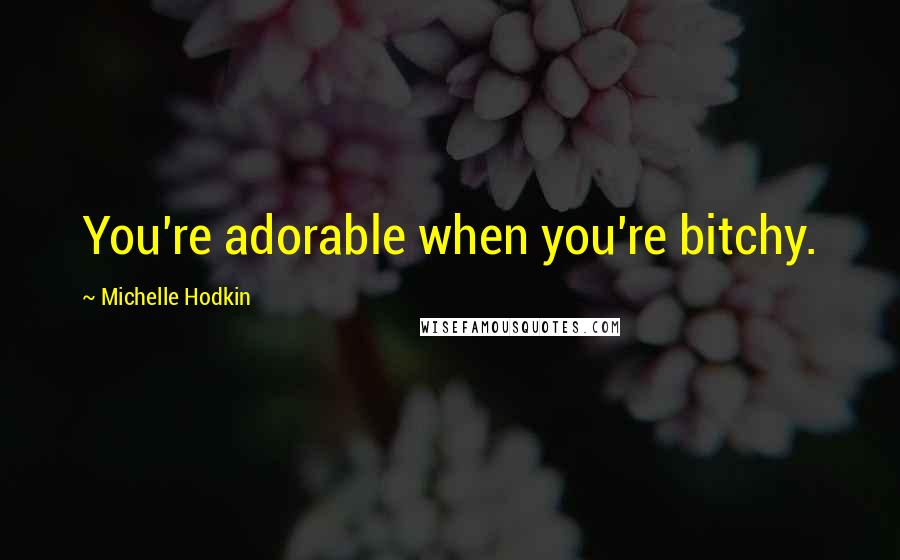 Michelle Hodkin Quotes: You're adorable when you're bitchy.