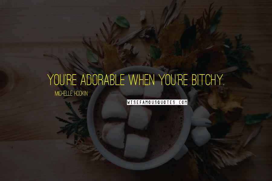 Michelle Hodkin Quotes: You're adorable when you're bitchy.