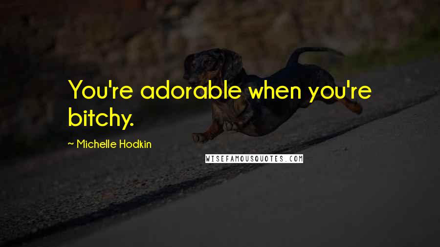 Michelle Hodkin Quotes: You're adorable when you're bitchy.