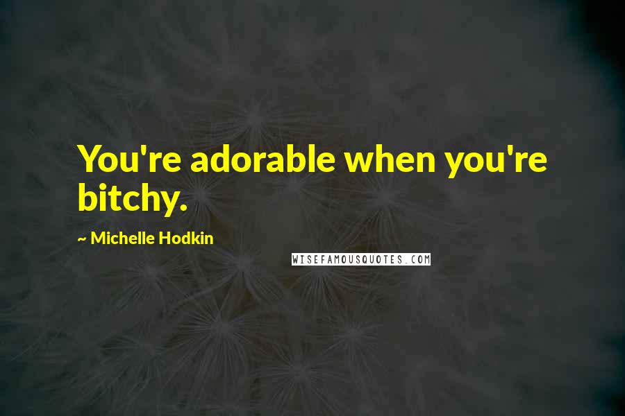 Michelle Hodkin Quotes: You're adorable when you're bitchy.