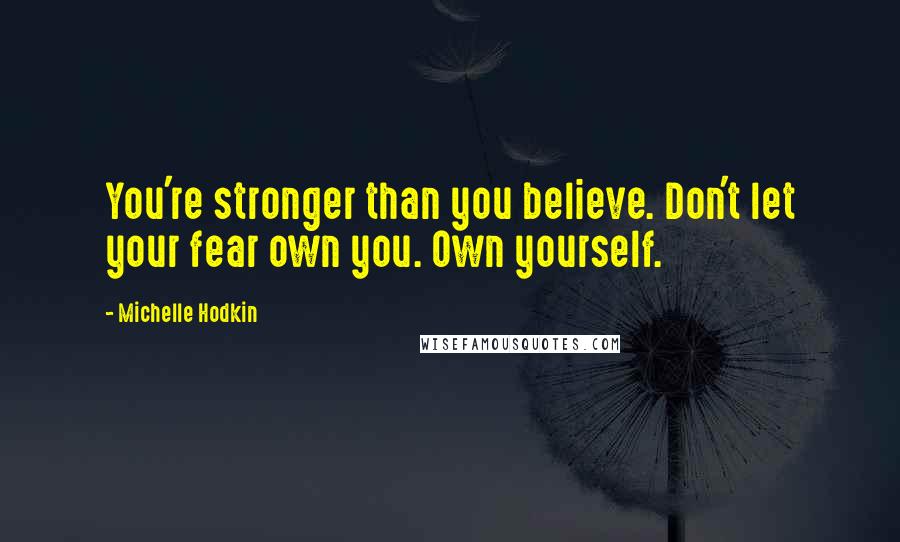 Michelle Hodkin Quotes: You're stronger than you believe. Don't let your fear own you. Own yourself.