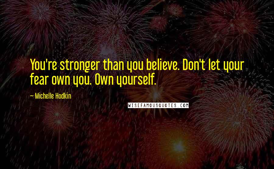 Michelle Hodkin Quotes: You're stronger than you believe. Don't let your fear own you. Own yourself.