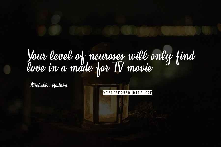 Michelle Hodkin Quotes: Your level of neuroses will only find love in a made-for-TV movie.