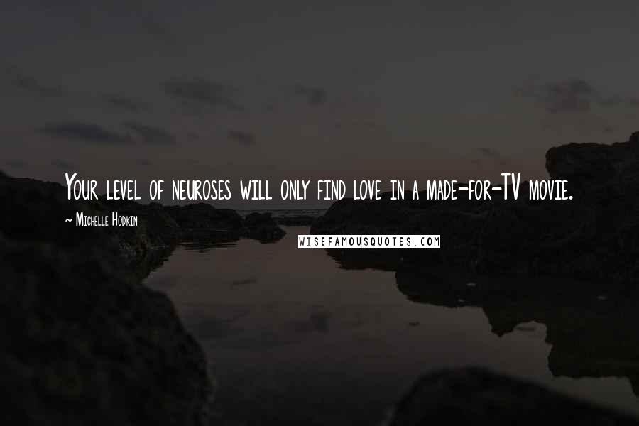 Michelle Hodkin Quotes: Your level of neuroses will only find love in a made-for-TV movie.