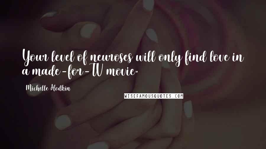 Michelle Hodkin Quotes: Your level of neuroses will only find love in a made-for-TV movie.